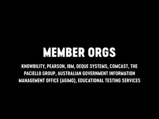 MEMBER ORGS
KNOWBILITY, PEARSON, IBM, DEQUE SYSTEMS, COMCAST, THE
PACIELLO GROUP, AUSTRALIAN GOVERNMENT INFORMATION
MANAGEMENT OFFICE (AGIMO), EDUCATIONAL TESTING SERVICES
 