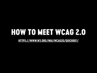 HOW TO MEET WCAG 2.0
HTTPS://WWW.W3.ORG/WAI/WCAG20/QUICKREF/
 