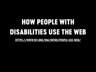 HOW PEOPLE WITH
DISABILITIES USE THE WEB
HTTPS://WWW.W3.ORG/WAI/INTRO/PEOPLE-USE-WEB/
 