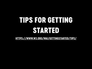 TIPS FOR GETTING
STARTED
HTTPS://WWW.W3.ORG/WAI/GETTINGSTARTED/TIPS/
 