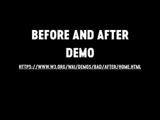 BEFORE AND AFTER
DEMO
HTTPS://WWW.W3.ORG/WAI/DEMOS/BAD/AFTER/HOME.HTML
 