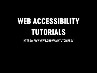 WEB ACCESSIBILITY
TUTORIALS
HTTPS://WWW.W3.ORG/WAI/TUTORIALS/
 