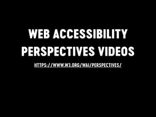WEB ACCESSIBILITY
PERSPECTIVES VIDEOS
HTTPS://WWW.W3.ORG/WAI/PERSPECTIVES/
 