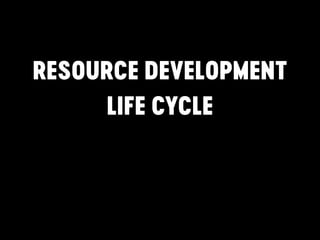 RESOURCE DEVELOPMENT
LIFE CYCLE
 