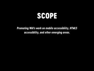SCOPE
Promoting WAI's work on mobile accessibility, HTML5
accessibility, and other emerging areas.
 