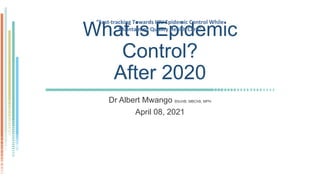 What is Epidemic
Control?
After 2020
Dr Albert Mwango BScHB, MBChB, MPH
April 08, 2021
“Fast-tracking Towards HIV Epidemic Control While
Maintaining Quality Health Care”
 
