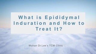 Wuhan Dr.Lee’s TCM Clinic
W h a t i s E p i d i d y m a l
I n d u r a t i o n a n d H o w t o
Tr e a t I t ?
 