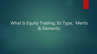 What Is Equity Trading, Its Type, Merits
& Demerits.
 