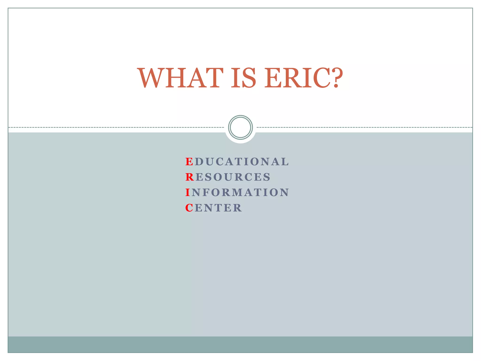 WHAT IS ERIC?			Educational			Resources			Information 			Center