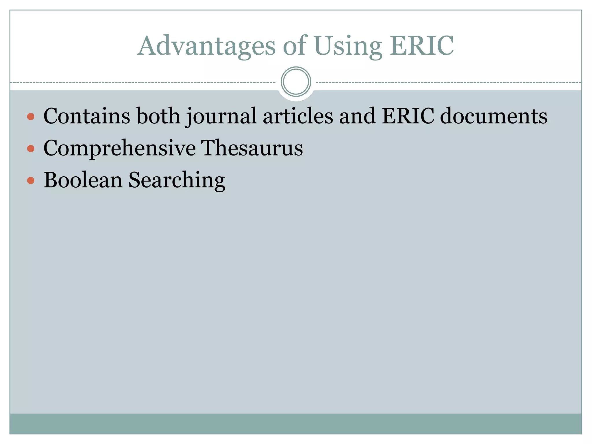Advantages of Using ERICContains both journal articles and ERIC documentsComprehensive ThesaurusBoolean Searching