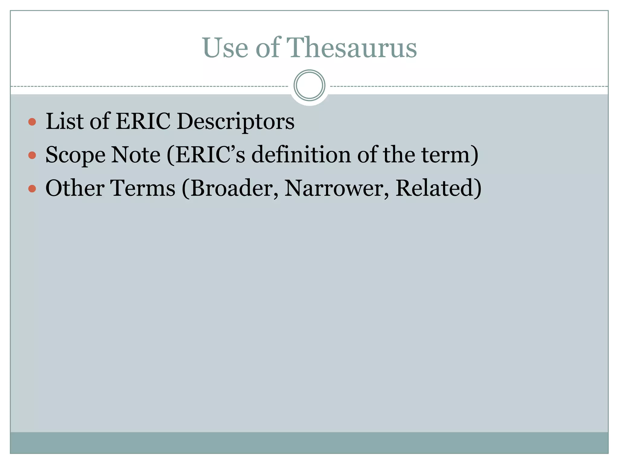 Use of ThesaurusList of ERIC DescriptorsScope Note (ERIC’s definition of the term)Other Terms (Broader, Narrower, Related)