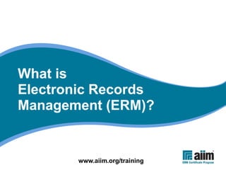 What is
Electronic Records
Management (ERM)?


       www.aiim.org/training
 