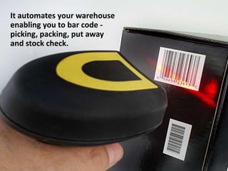 It automates your warehouse
enabling you to bar code -
picking, packing, put away
and stock check.
 