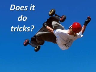 Does it
  do
tricks?
 