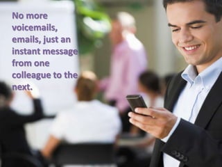 No more
voicemails,
emails, just an
instant message
from one
colleague to the
next.
 