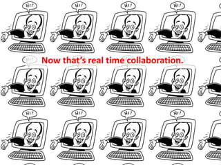 Now that’s real time collaboration.
 