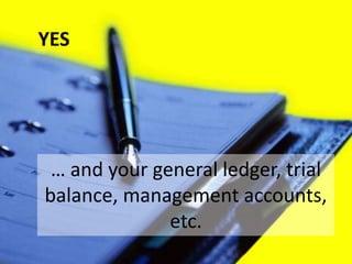 YES




 … and your general ledger, trial
balance, management accounts,
              etc.
 