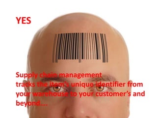 YES




Supply chain management
tracks the item’s unique identifier from
your warehouse to your customer’s and
beyond….
 