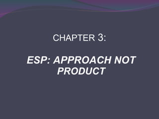 CHAPTER  3:  ESP: APPROACH NOT  PRODUCT 