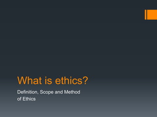 What is ethics?
Definition, Scope and Method
of Ethics
 
