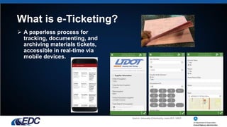 What is e-Ticketing?
 A paperless process for
tracking, documenting, and
archiving materials tickets,
accessible in real-time via
mobile devices.
Source: University of Kentucky, Iowa DOT, UDOT
 