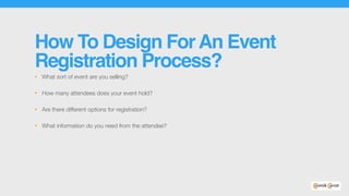How To Design ForAn Event
Registration Process?
• What sort of event are you selling?
• How many attendees does your event hold?
• Are there different options for registration?
• What information do you need from the attendee?
 