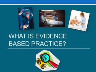 WHAT IS EVIDENCE
BASED PRACTICE?
 
