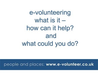 e-volunteering
what is it –
how can it help?
and
what could you do?
 