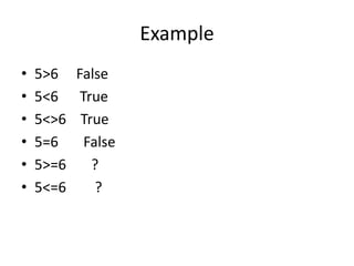 Example
• 5>6 False
• 5<6 True
• 5<>6 True
• 5=6 False
• 5>=6 ?
• 5<=6 ?
 