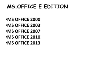 MS.OFFICE E EDITION
•MS OFFICE 2000
•MS OFFICE 2003
•MS OFFICE 2007
•MS OFFICE 2010
•MS OFFICE 2013
 