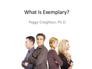 What Is Exemplary?
Peggy Creighton, Ph.D.
 