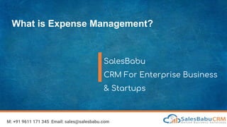 What is Expense Management?
SalesBabu
CRM For Enterprise Business
& Startups
M: +91 9611 171 345 Email: sales@salesbabu.com
 