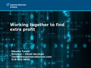 Working together to find
extra profit




Claudia Torelli
Director – Client Services
ctorelli@expensereduction.com
919-802-5840
 