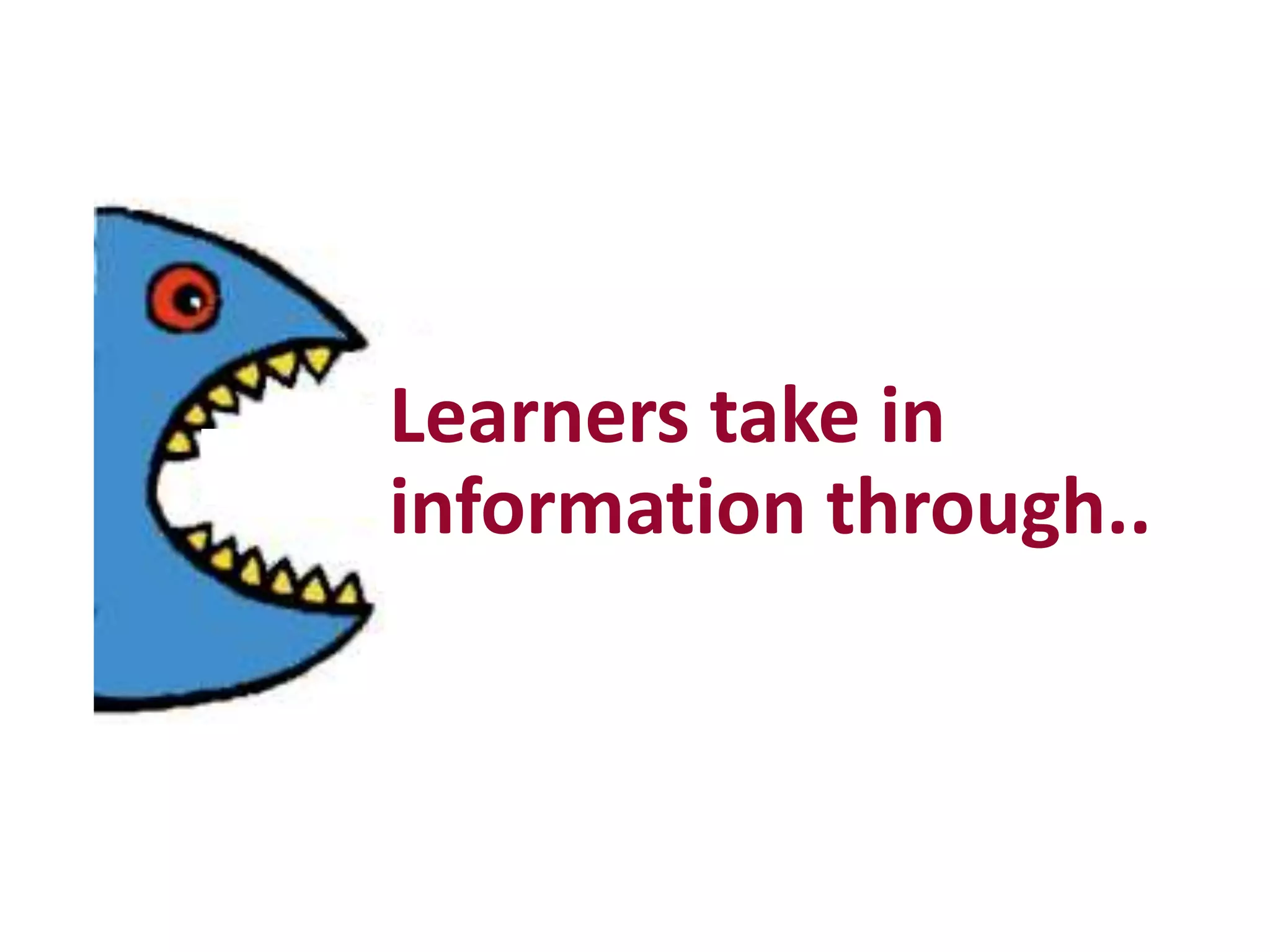Learners take in
information through..