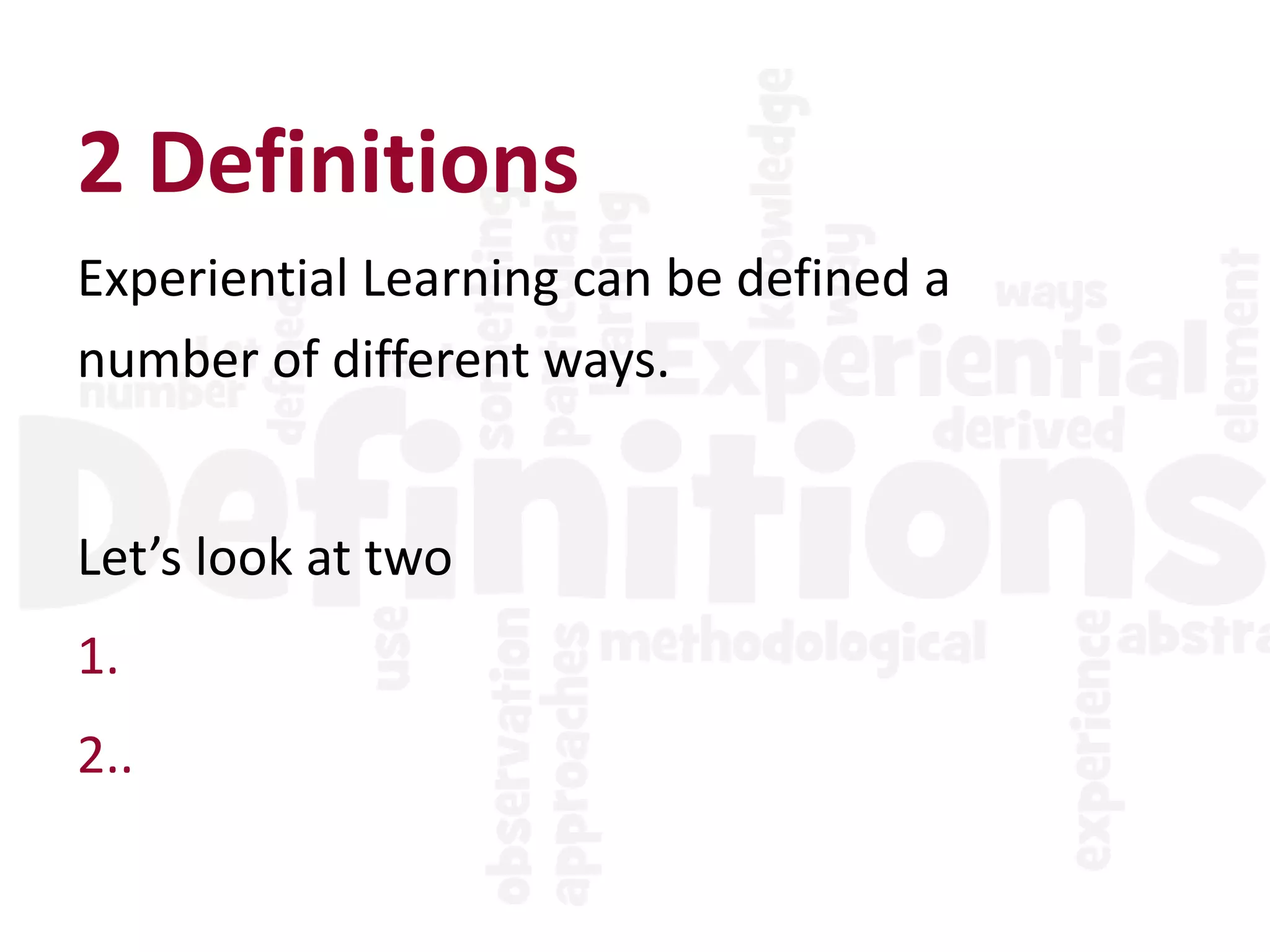 2 Definitions
Experiential Learning can be defined a
number of different ways.
Let’s look at two
1.
2..