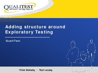 Adding structure around 
Exploratory Test ing 
Qu a l i Te s t 
 