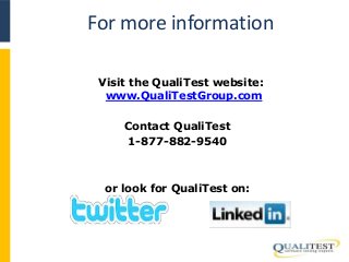 For more information 
Visit the QualiTest website: 
www.QualiTestGroup.com 
Contact QualiTest 
1-877-882-9540 
or look for QualiTest on: 
 