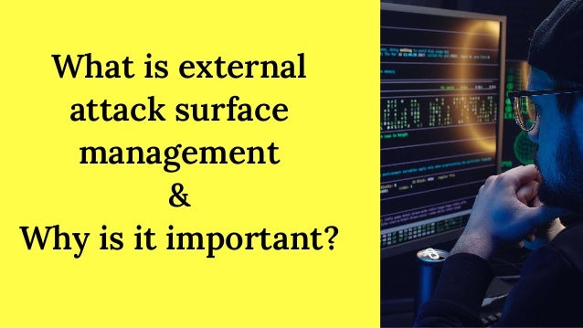 What is external
attack surface
management
&
Why is it important?
 