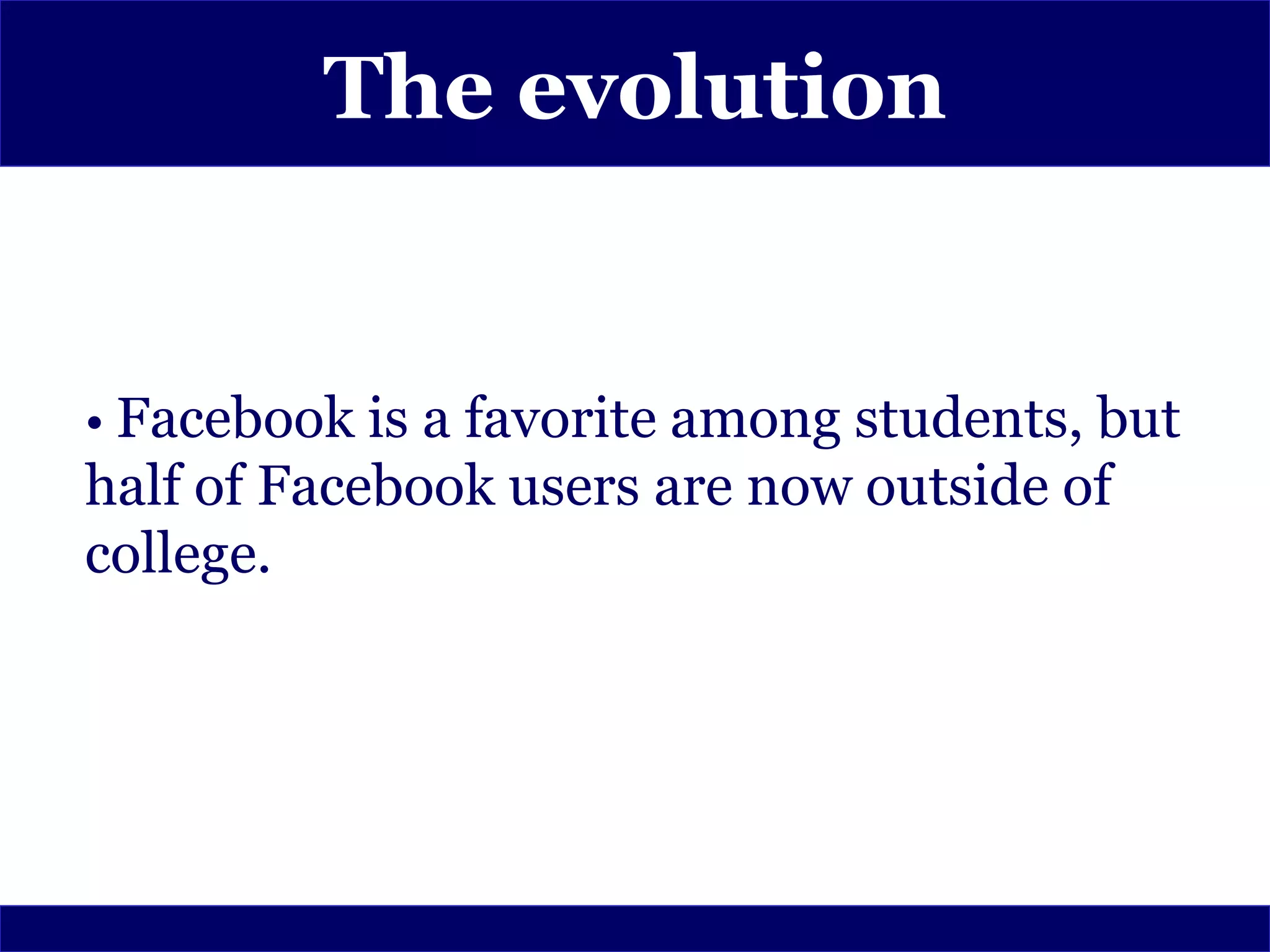 The evolution


• Facebook is a favorite among students, but
half of Facebook users are now outside of
college.
 