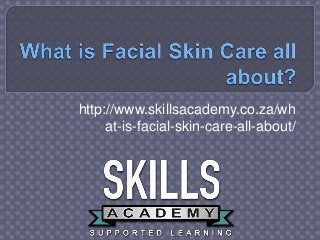 http://www.skillsacademy.co.za/wh
at-is-facial-skin-care-all-about/
 