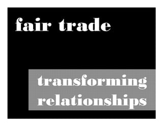 fair trade

  transforming
  relationships
 