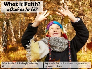 What is faith? It is simply believing
God.
What is Faith?
¿Qué es la fé?
¿Qué es la fe? La fe consiste simplemente
en creer en Dios.
 