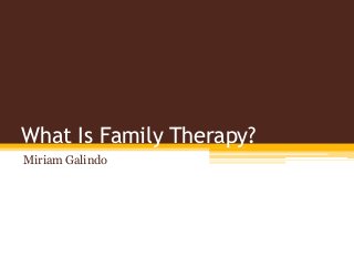 What Is Family Therapy?
Miriam Galindo
 