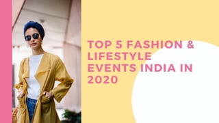 TOP 5 FASHION &
LIFESTYLE
EVENTS INDIA IN
2020
 