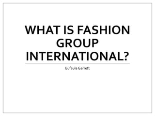WHAT IS FASHION
GROUP
INTERNATIONAL?
Eufaula Garrett
 