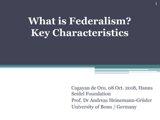 What is Federalism?
Key Characteristics
Cagayan de Oro, 08 Oct. 2018, Hanns
Seidel Foundation
Prof. Dr Andreas Heinemann-Grüder
University of Bonn / Germany
1
 