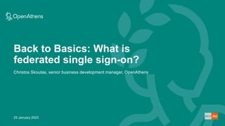 Back to Basics: What is
federated single sign-on?
25 January 2023
Christos Skoutas, senior business development manager, OpenAthens
 
