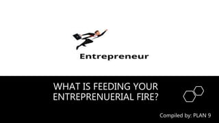 WHAT IS FEEDING YOUR
ENTREPRENUERIAL FIRE?
Compiled by: PLAN 9
 