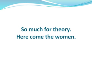 So much for theory.
Here come the women.
 