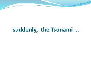 suddenly, the Tsunami ...
 